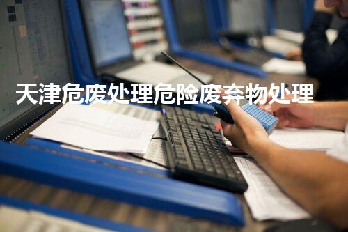 天津危废处理危险废弃物处理的专业之道？